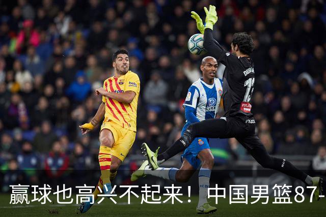 赢球也高兴不起来！中国男篮87-78险胜沙特，庞峥麟、焦泊乔0分，郭士强半决赛得先补三漏洞